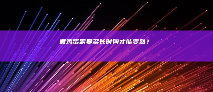 煮鸡蛋需要多长时间才能变熟？